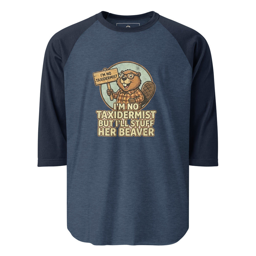 I'm No Taxidermist — a cartoon beaver in flannel holding a sign, captioned I'm No Taxidermist But I'll Stuff Her Beaver, printed on a 3/4 sleeve raglan shirt.
