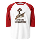 Now I'm A Serious Goose 3/4 sleeve raglan shirt