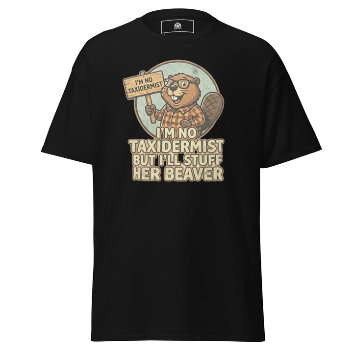 I’m No Taxidermist But I’ll Stuff Her Beaver… Funny Graphic T-Shirt – Black – Front View