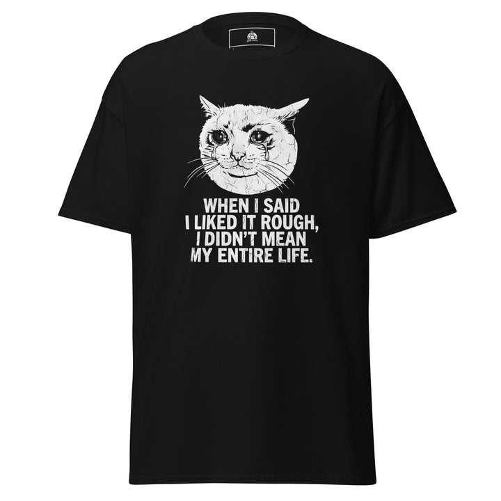 When I Said I Liked It Rough I Didn't Mean My Entire Life funny meme tee — crying cat meme face with bold white text
