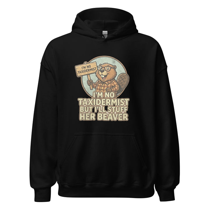 I'm No Taxidermist — a cartoon beaver in flannel holding a sign, captioned I'm No Taxidermist But I'll Stuff Her Beaver, printed on a unisex hoodie.