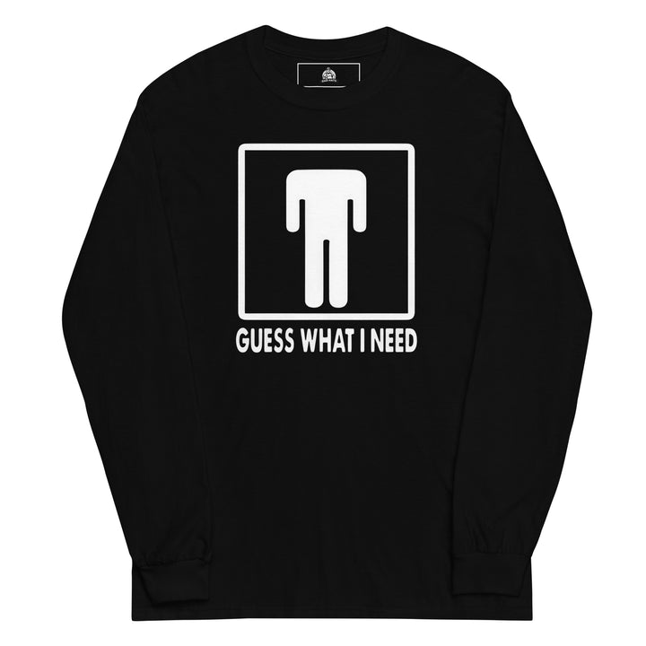 Guess What I Need — a restroom-style figure icon with the head dropped down to the waist, captioned Guess What I Need, printed on a long sleeve shirt.