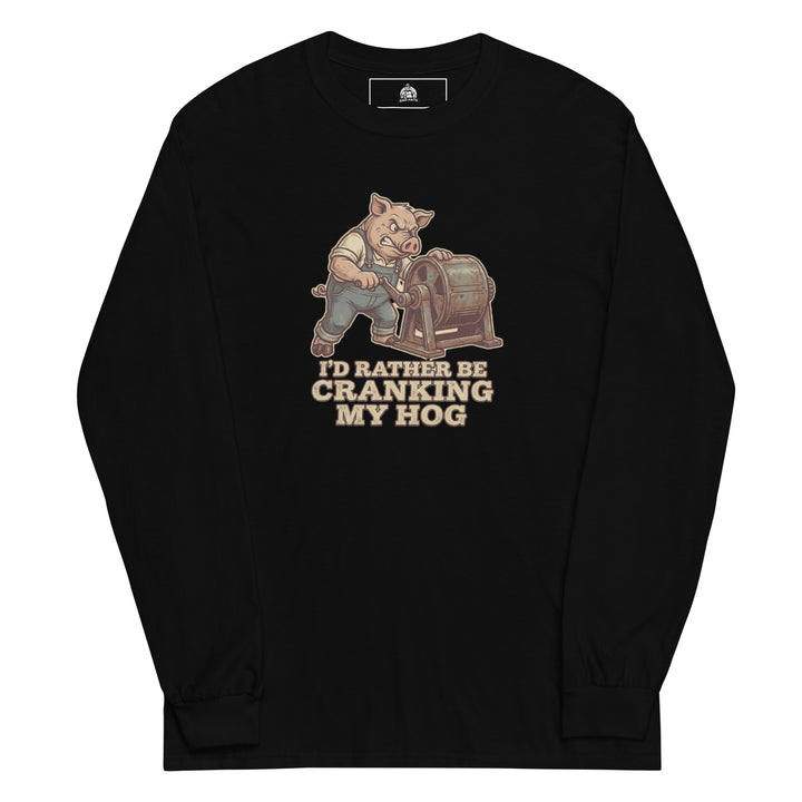 I'd Rather Be Cranking My Hog — an overalls-wearing pig cranking an old hand-crank machine, captioned I'd Rather Be Cranking My Hog, printed on a long sleeve shirt.