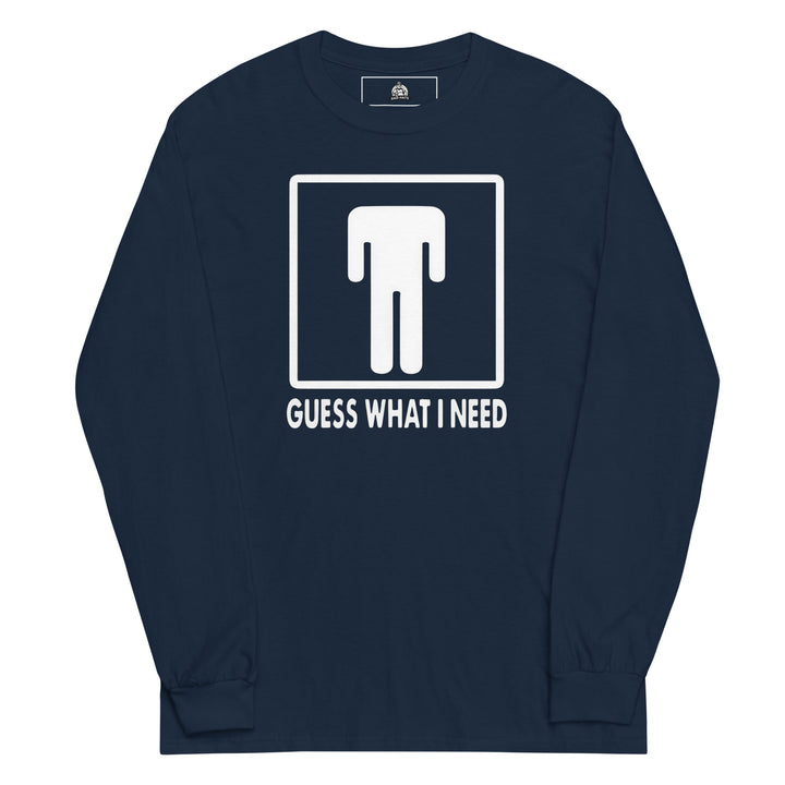 Guess What I Need — a restroom-style figure icon with the head dropped down to the waist, captioned Guess What I Need, printed on a long sleeve shirt.