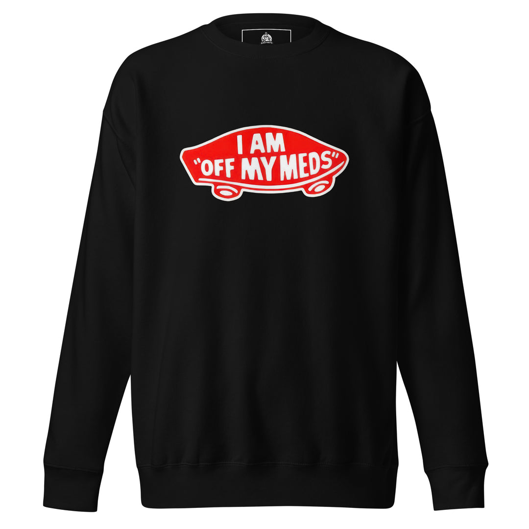 I Am Off My Meds — a bold I Am Off My Meds warning-style design, printed on a unisex sweatshirt.