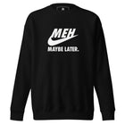 Meh Maybe Later Unisex Premium Sweatshirt