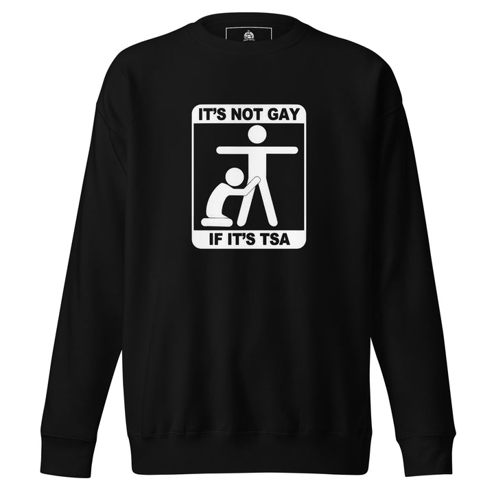 It's Not Gay If It's TSA — an It's Not Gay If It's TSA airport-humor design, printed on a unisex sweatshirt.