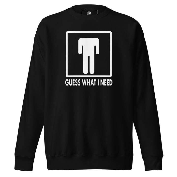 Guess What I Need — a restroom-style figure icon with the head dropped down to the waist, captioned Guess What I Need, printed on a unisex sweatshirt.
