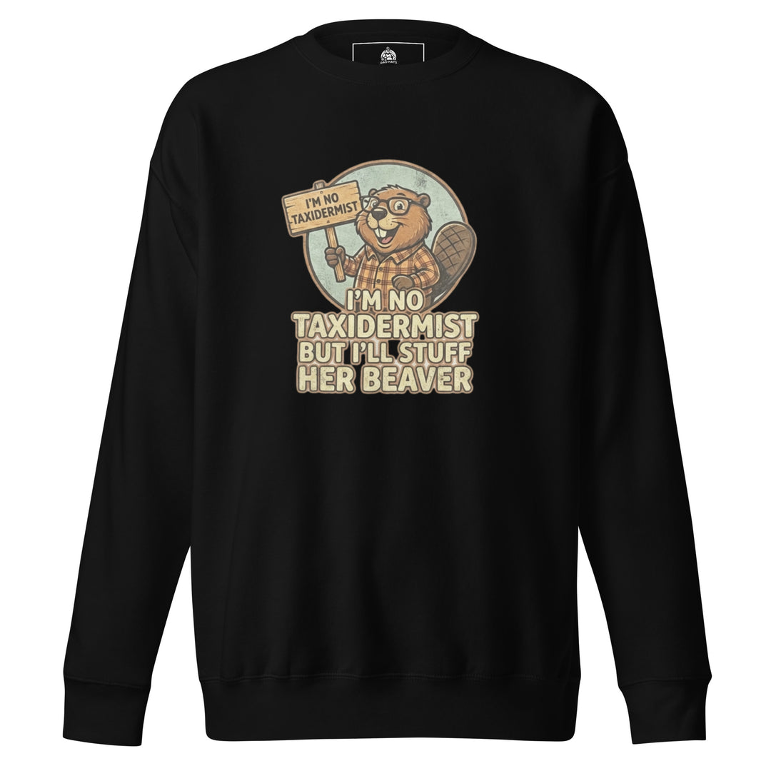 I'm No Taxidermist — a cartoon beaver in flannel holding a sign, captioned I'm No Taxidermist But I'll Stuff Her Beaver, printed on a unisex sweatshirt.