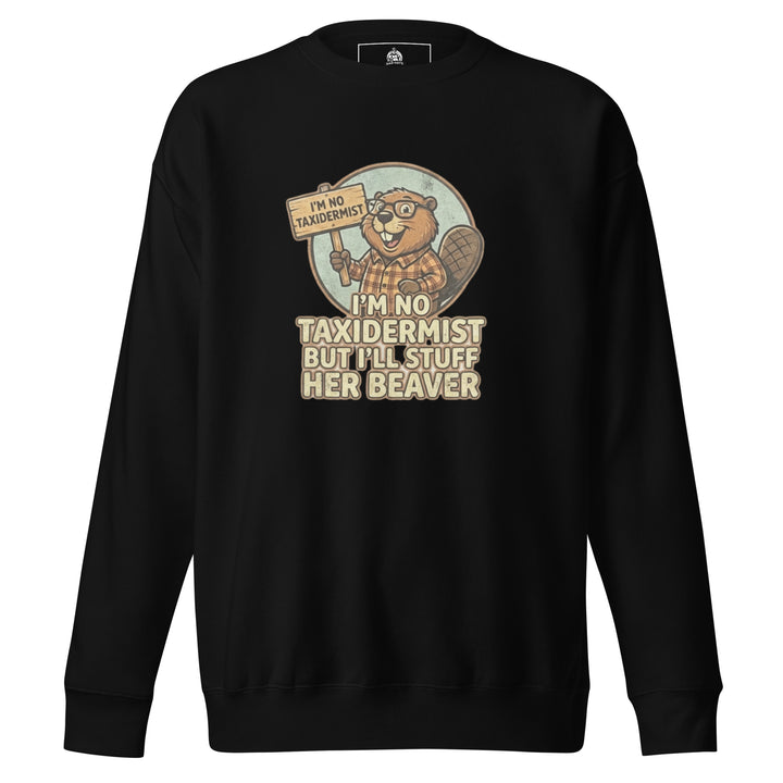 I'm No Taxidermist — a cartoon beaver in flannel holding a sign, captioned I'm No Taxidermist But I'll Stuff Her Beaver, printed on a unisex sweatshirt.
