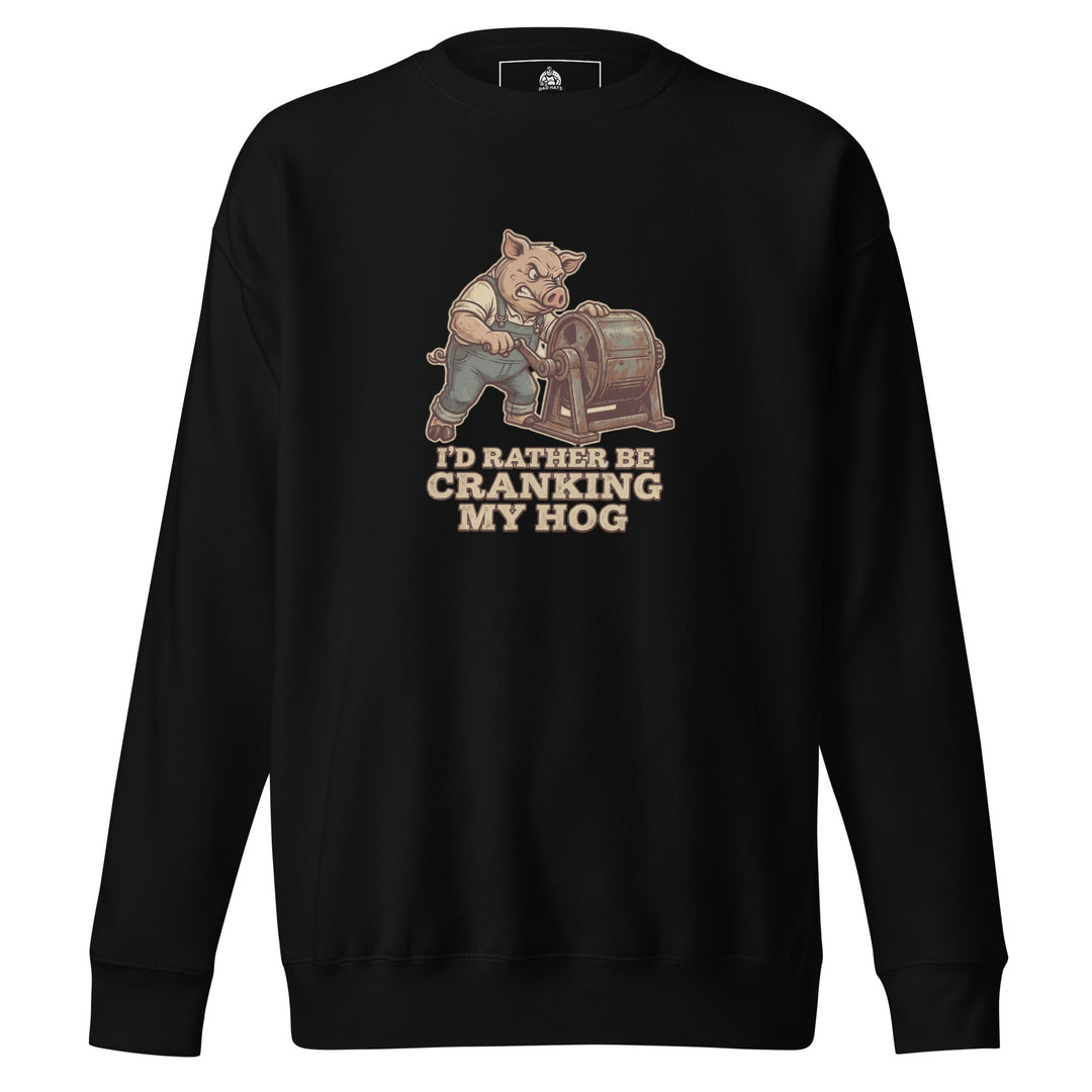 I'd Rather Be Cranking My Hog — an overalls-wearing pig cranking an old hand-crank machine, captioned I'd Rather Be Cranking My Hog, printed on a unisex sweatshirt.