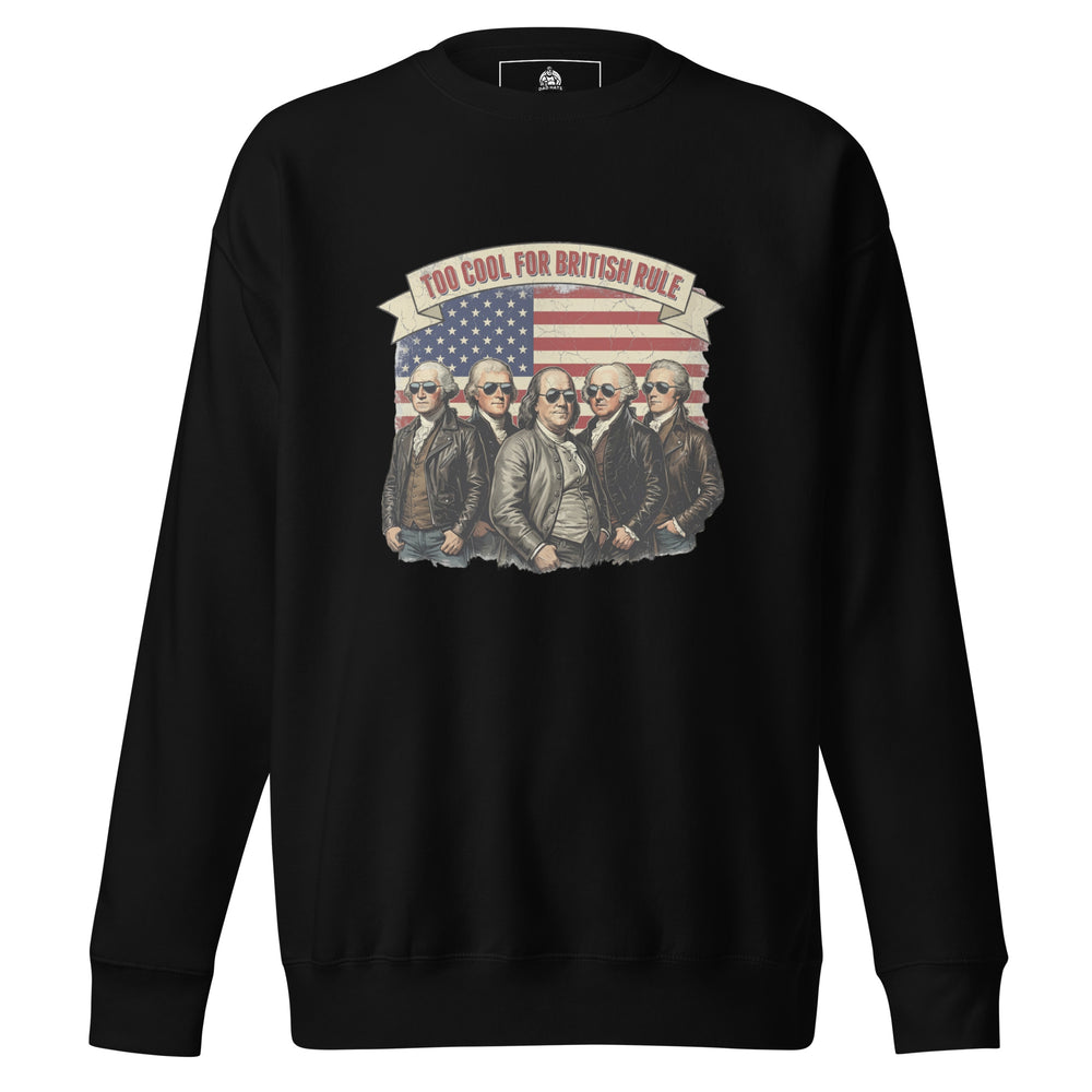 Too Cool For British Rule — a Too Cool For British Rule patriotic Independence Day design, printed on a unisex sweatshirt.