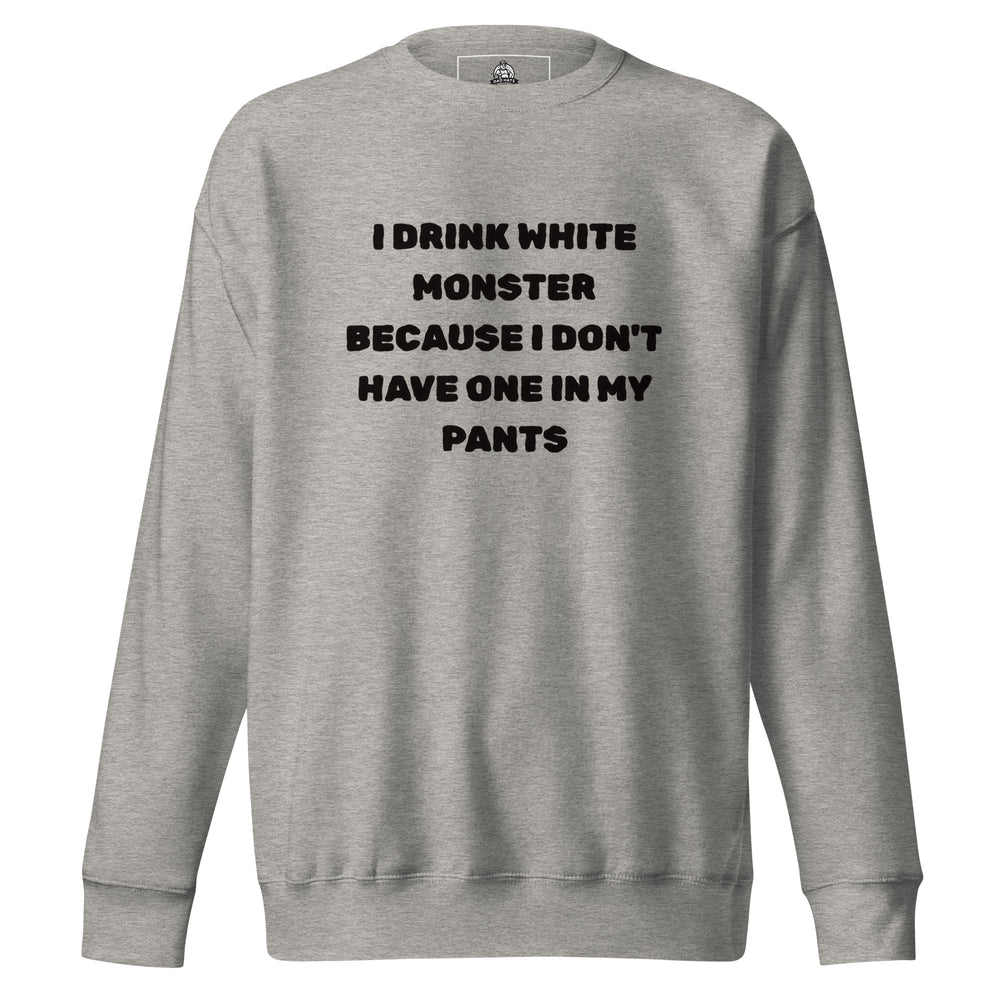 I Drink White Monsters — text reading I Drink White Monster Because I Don't Have One In My Pants, printed on a unisex sweatshirt.