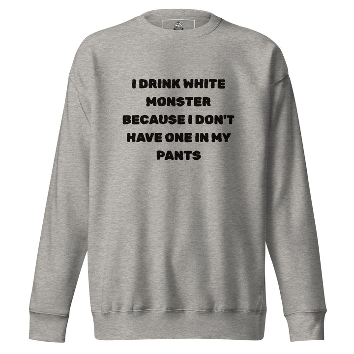 I Drink White Monsters — text reading I Drink White Monster Because I Don't Have One In My Pants, printed on a unisex sweatshirt.