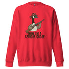 Now I'm A Serious Goose Unisex Premium Sweatshirt