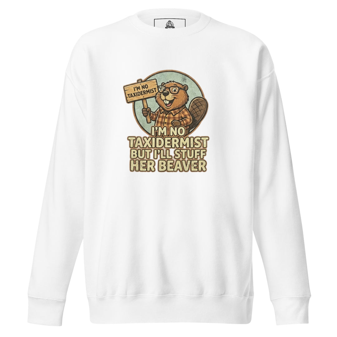 I'm No Taxidermist — a cartoon beaver in flannel holding a sign, captioned I'm No Taxidermist But I'll Stuff Her Beaver, printed on a unisex sweatshirt.